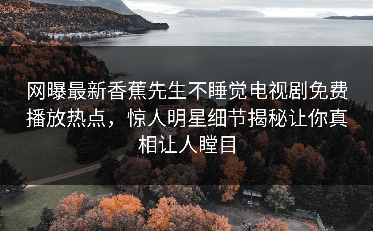 网曝最新香蕉先生不睡觉电视剧免费播放热点，惊人明星细节揭秘让你真相让人瞠目  第1张