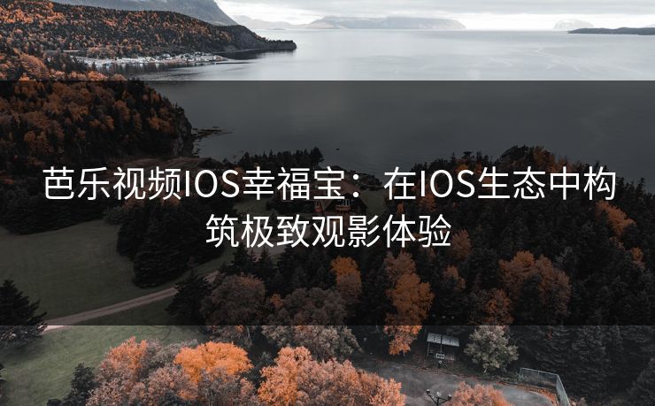 芭乐视频IOS幸福宝：在IOS生态中构筑极致观影体验  第1张