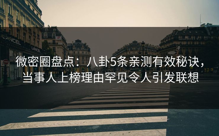 微密圈盘点:八卦5条亲测有效秘诀,当事人上榜理由罕见令人引发联想
