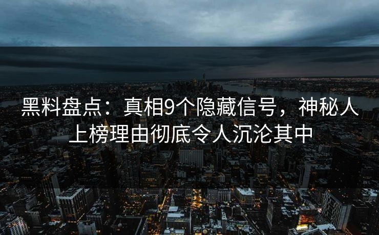 黑料盘点:真相9个隐藏信号,神秘人上榜理由彻底令人沉沦其中