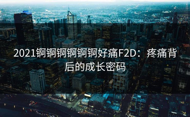 2021锕锕锕锕锕锕好痛F2D：疼痛背后的成长密码