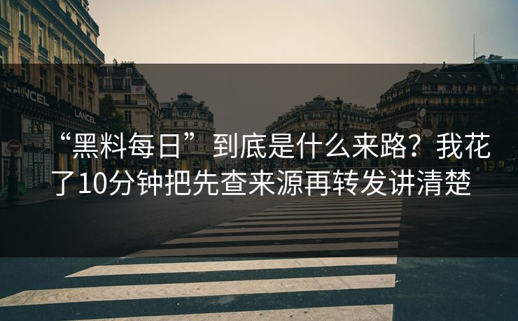 “黑料每日”到底是什么来路？我花了10分钟把先查来源再转发讲清楚