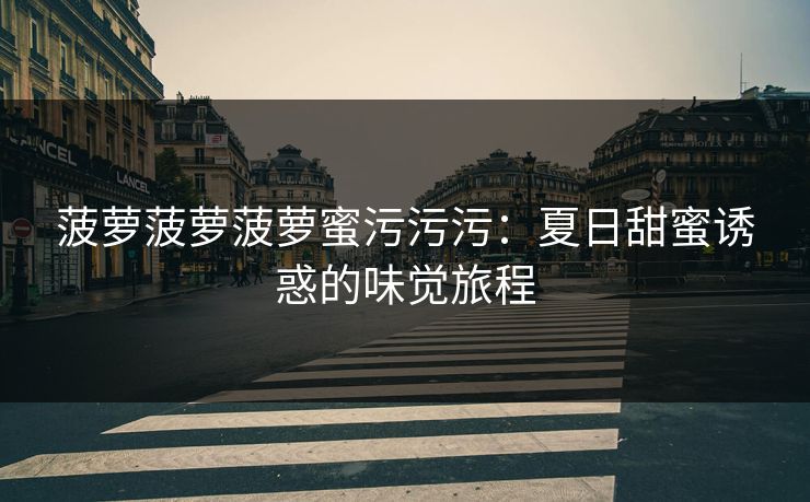 菠萝菠萝菠萝蜜污污污：夏日甜蜜诱惑的味觉旅程  第1张