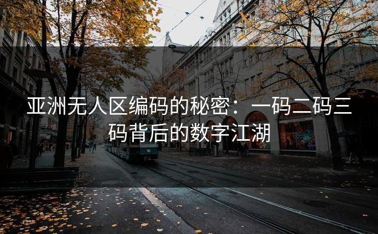亚洲无人区编码的秘密：一码二码三码背后的数字江湖