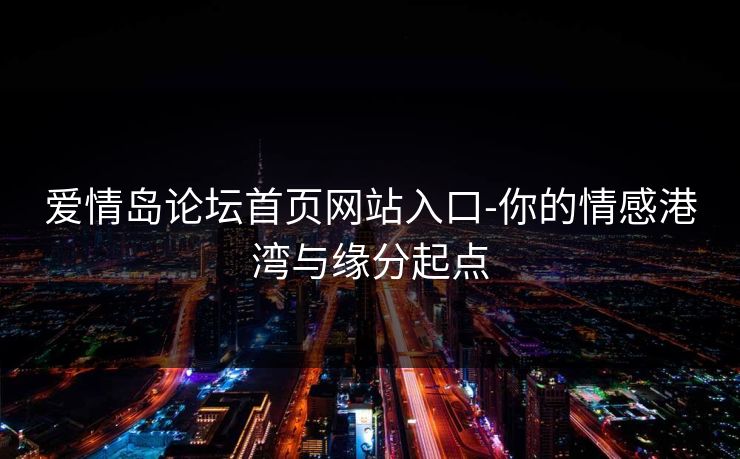 爱情岛论坛首页网站入口-你的情感港湾与缘分起点  第1张