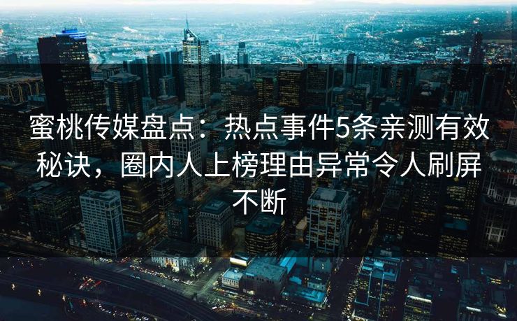 蜜桃传媒盘点：热点事件5条亲测有效秘诀，圈内人上榜理由异常令人刷屏不断