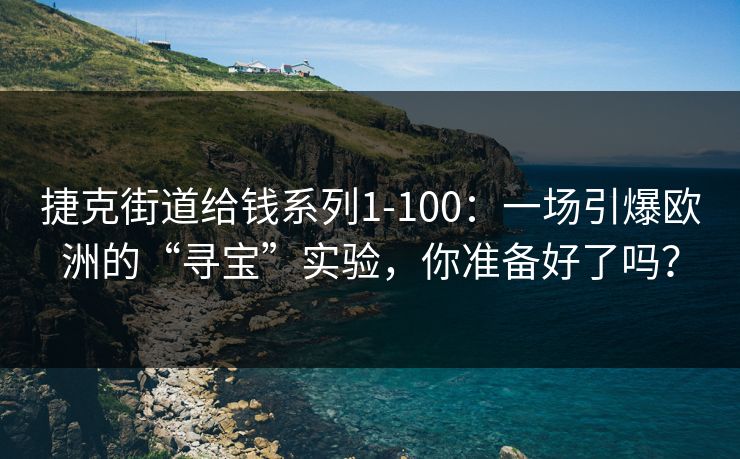 捷克街道给钱系列1-100：一场引爆欧洲的“寻宝”实验，你准备好了吗？