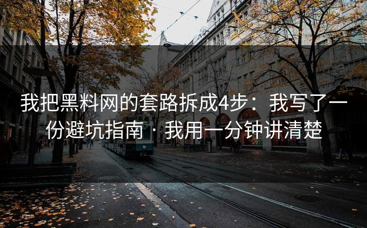 我把黑料网的套路拆成4步：我写了一份避坑指南 · 我用一分钟讲清楚