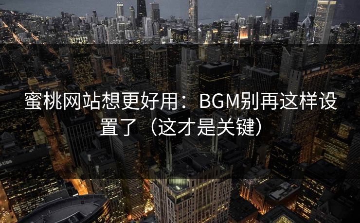 蜜桃网站想更好用:BGM别再这样设置了(这才是关键)