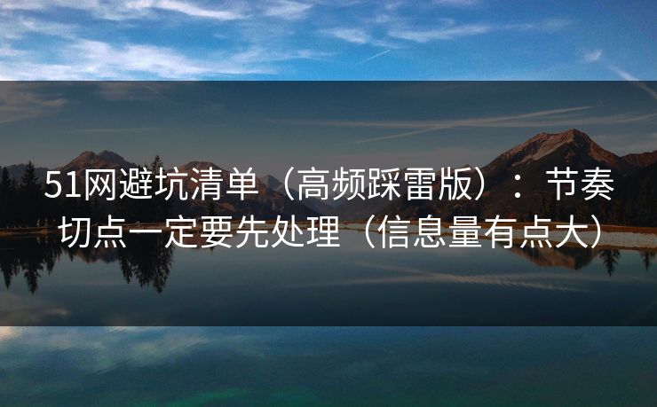 51网避坑清单（高频踩雷版）：节奏切点一定要先处理（信息量有点大）  第1张