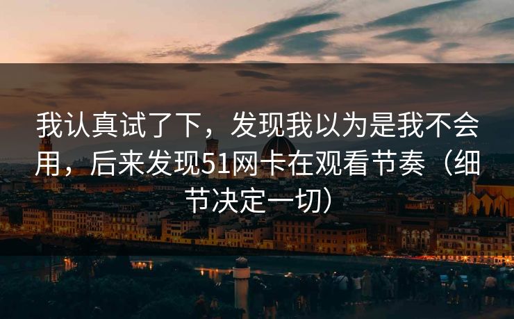 我认真试了下,发现我以为是我不会用,后来发现51网卡在观看节奏(细节决定一切)