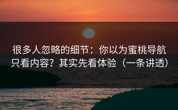 很多人忽略的细节：你以为蜜桃导航只看内容？其实先看体验（一条讲透）